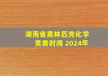 湖南省奥林匹克化学竞赛时间 2024年